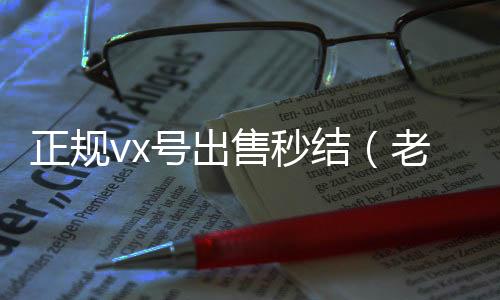 正规vx号出24小时收微信售秒结（老号店微信出售）